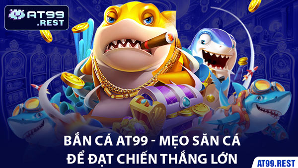 Bắn Cá AT99 - Mẹo Săn Cá Để Đạt Chiến Thắng Lớn