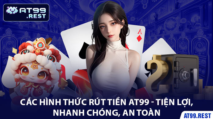 Các Hình Thức Rút Tiền AT99 - Tiện Lợi, Nhanh Chóng, An Toàn