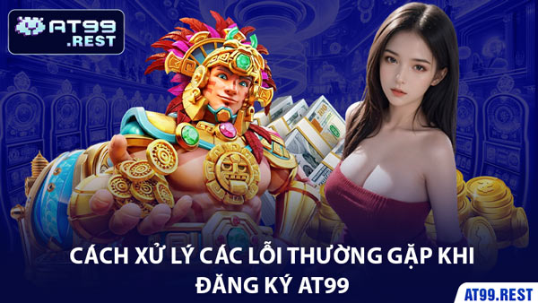 Cách Xử Lý Các Lỗi Thường Gặp Khi Đăng Ký AT99