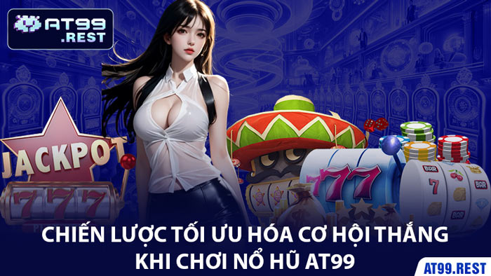 Chiến Lược Tối Ưu Hóa Cơ Hội Thắng Khi Chơi Nổ Hũ AT99