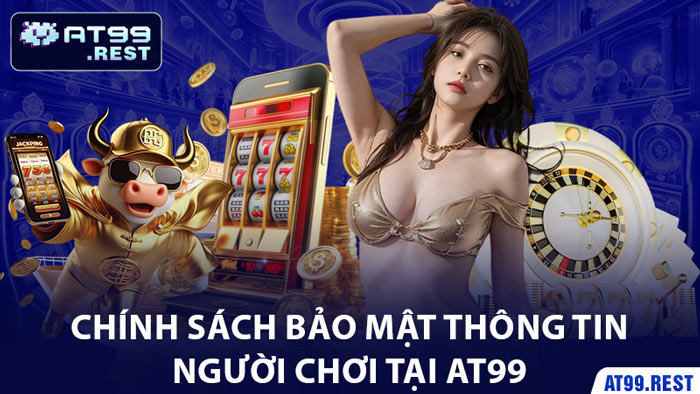 Chính Sách Bảo Mật Thông Tin Người Chơi Tại AT99