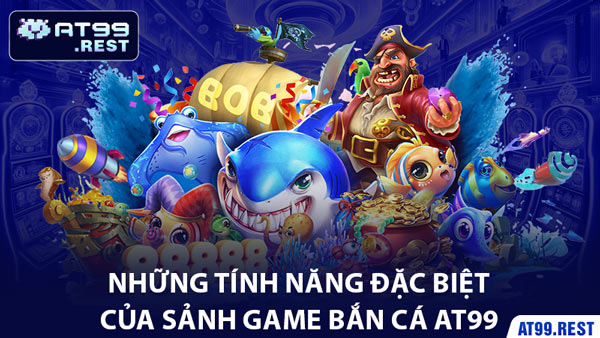 Những Tính Năng Đặc Biệt Của Sảnh Game Bắn Cá AT99