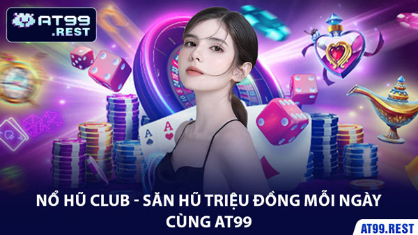 Nổ Hũ Club - Săn Hũ Triệu Đồng Mỗi Ngày Cùng AT99